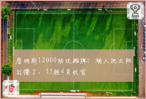 詹姆斯12000助攻摊牌：湖人把太阳打懵了，15胜4负收官