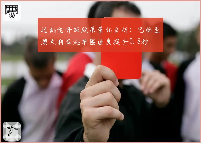 迈凯伦升级效果量化分析:巴林至澳大利亚站单圈速度提升0.8秒