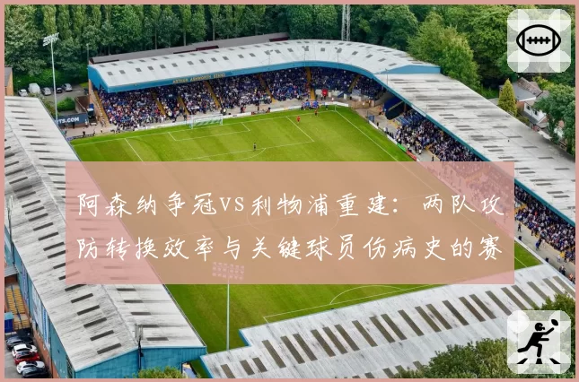 阿森纳争冠vs利物浦重建：两队攻防转换效率与关键球员伤病史的赛季对比