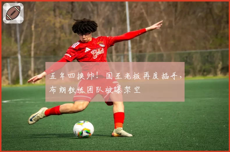 五年四换帅!国王老板再度插手,布朗教练团队被曝架空