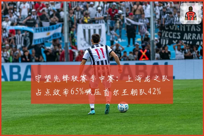 守望先锋联赛季中赛：上海龙之队占点效率65%碾压首尔王朝队42%