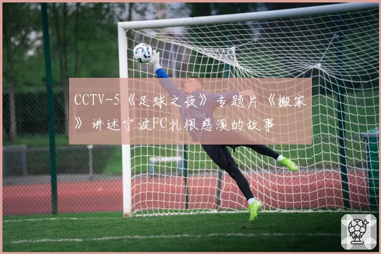 CCTV-5《足球之夜》专题片《搬家》讲述宁波FC扎根慈溪的故事