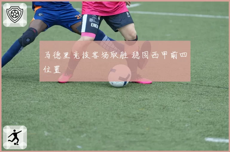 马德里竞技客场取胜 稳固西甲前四位置