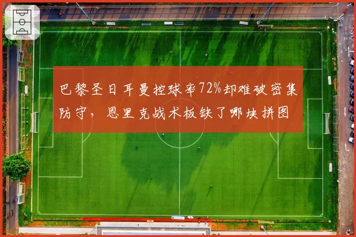 巴黎圣日耳曼控球率72%却难破密集防守,恩里克战术板缺了哪块拼图?