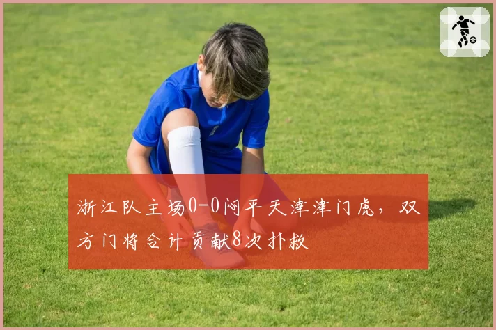 浙江队主场0-0闷平天津津门虎,双方门将合计贡献8次扑救