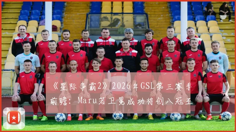 《星际争霸2》2026年GSL第三赛季前瞻:Maru若卫冕成功将创八冠王历史纪录