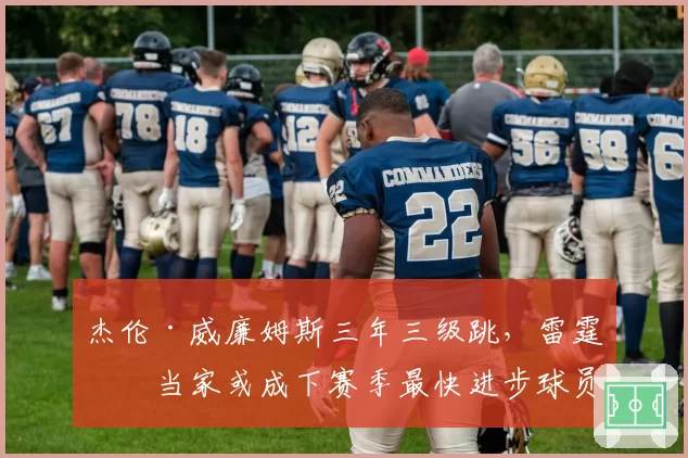 杰伦·威廉姆斯三年三级跳,雷霆二当家或成下赛季最快进步球员