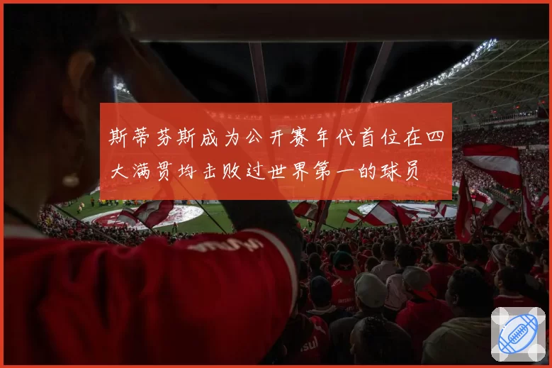 斯蒂芬斯成为公开赛年代首位在四大满贯均击败过世界第一的球员