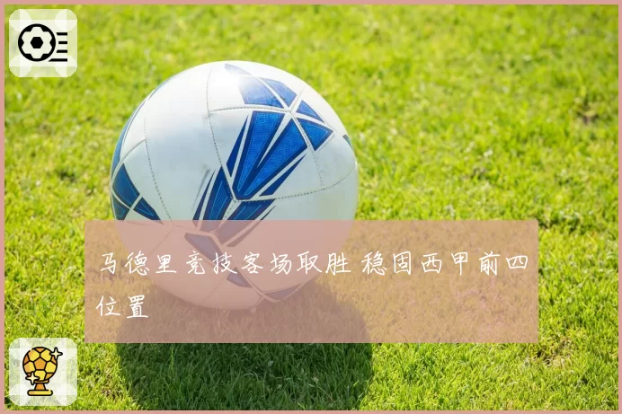 马德里竞技客场取胜 稳固西甲前四位置