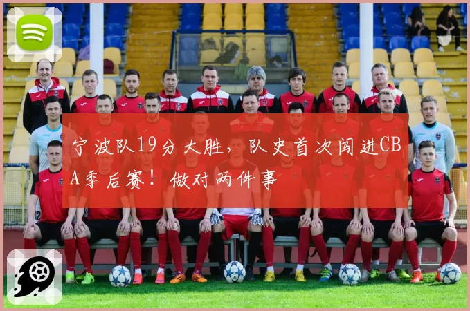 宁波队19分大胜，队史首次闯进CBA季后赛！做对两件事