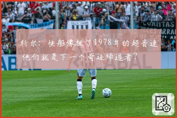 科尔：快船像极了1978年的超音速 他们就是下一个奇迹缔造者？