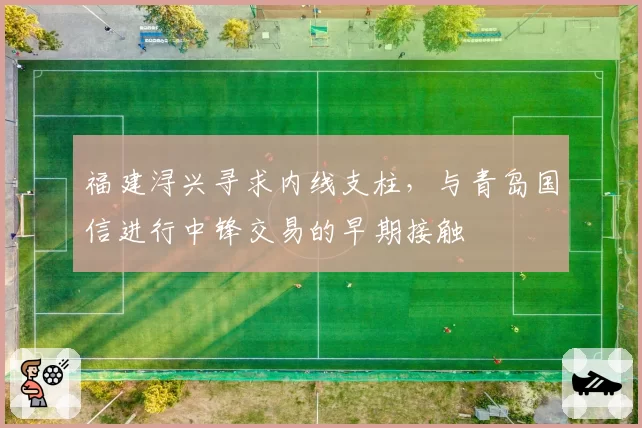 福建浔兴寻求内线支柱,与青岛国信进行中锋交易的早期接触