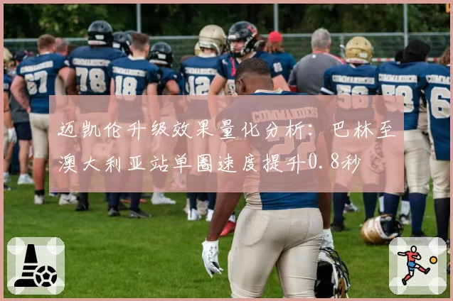 迈凯伦升级效果量化分析:巴林至澳大利亚站单圈速度提升0.8秒