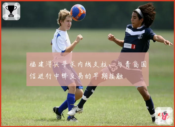 福建浔兴寻求内线支柱,与青岛国信进行中锋交易的早期接触